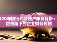 2020年银行对公账户年费解析：保险视角下的企业财务规划