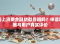 马上消费金融贷款靠谱吗？申请攻略与用户真实评价