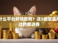 什么平台好贷款啊？这5类渠道用过的都说香