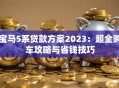 宝马5系贷款方案2023：超全购车攻略与省钱技巧