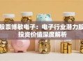 股票博敏电子：电子行业潜力股 投资价值深度解析