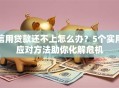 信用贷款还不上怎么办？5个实用应对方法助你化解危机