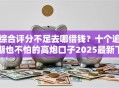 综合评分不足去哪借钱？十个逾期也不怕的高炮口子2025最新下款