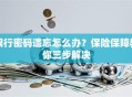 银行密码遗忘怎么办？保险保障教你三步解决