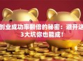 创业成功率翻倍的秘密：避开这3大坑你也能成！