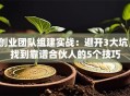 创业团队组建实战：避开3大坑，找到靠谱合伙人的5个技巧