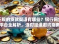 正规的贷款渠道有哪些？银行网贷平台全解析，选对渠道避坑指南