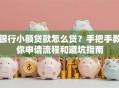 银行小额贷款怎么贷？手把手教你申请流程和避坑指南