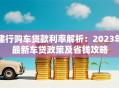 建行购车贷款利率解析：2023年最新车贷政策及省钱攻略