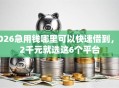 2026急用钱哪里可以快速借到，差2千元就选这6个平台