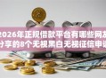 2026年正规借款平台有哪些网友分享的8个无视黑白无视征信申请就下款的口子我觉得不错！