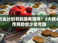 创业计划书到底有啥用？3大核心作用助你少走弯路