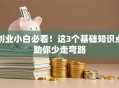 创业小白必看！这3个基础知识点助你少走弯路