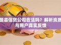 恒昌信贷公司合法吗？解析资质与用户真实反馈