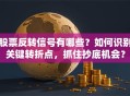股票反转信号有哪些？如何识别关键转折点，抓住抄底机会？