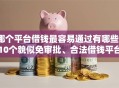 哪个平台借钱最容易通过有哪些？10个貌似免审批、合法借钱平台合集