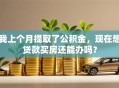 我上个月提取了公积金，现在想贷款买房还能办吗？