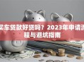 买车贷款好贷吗？2023年申请流程与避坑指南