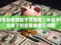 青年创业贷款干货指南｜手把手教你拿下创业基金避坑攻略