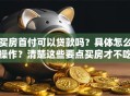 买房首付可以贷款吗？具体怎么操作？清楚这些要点买房才不吃亏哦！