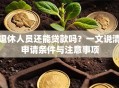 退休人员还能贷款吗？一文说清申请条件与注意事项
