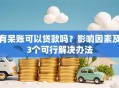 有呆账可以贷款吗？影响因素及3个可行解决办法