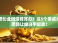 想创业但没钱咋办？这5个零成本思路让你白手起家！