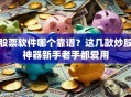 股票软件哪个靠谱？这几款炒股神器新手老手都爱用