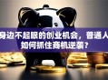 身边不起眼的创业机会，普通人如何抓住商机逆袭？