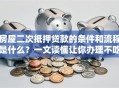 房屋二次抵押贷款的条件和流程是什么？一文读懂让你办理不吃亏！
