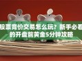 股票竞价交易怎么玩？新手必看的开盘前黄金5分钟攻略