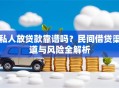 私人放贷款靠谱吗？民间借贷渠道与风险全解析