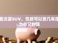 首次买SUV，贷款可以贷几年压力小又划算