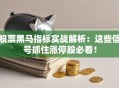 股票黑马指标实战解析：这些信号抓住涨停股必看！