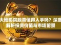 大地影院股票值得入手吗？深度解析投资价值与市场前景