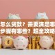 现在怎么贷款？需要满足哪些条件，步骤有哪些？超全攻略手把手教你赶紧收藏