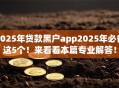 2025年贷款黑户app2025年必备这5个！来看看本篇专业解答！