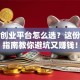 加盟创业平台怎么选？这份创业指南教你避坑又赚钱！