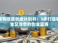 宠物项目创业计划书：3步打造吸金又治愈的创业蓝海