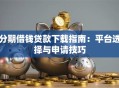 分期借钱贷款下载指南：平台选择与申请技巧