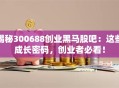 揭秘300688创业黑马股吧：这些成长密码，创业者必看！