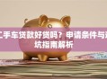 二手车贷款好贷吗？申请条件与避坑指南解析
