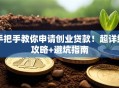 手把手教你申请创业贷款！超详细攻略+避坑指南