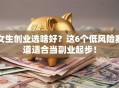 女生创业选啥好？这6个低风险赛道适合当副业起步！