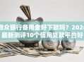 微众银行备用金好下款吗？2026最新测评10个信用贷款平台好
