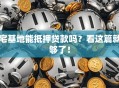 宅基地能抵押贷款吗？看这篇就够了！