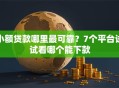 小额贷款哪里最可靠？7个平台试试看哪个能下款