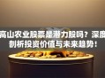 高山农业股票是潜力股吗？深度剖析投资价值与未来趋势！