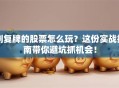 刚复牌的股票怎么玩？这份实战指南带你避坑抓机会！
