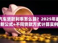 汽车贷款利率怎么算？2025年最新公式+不同贷款方式计算实例